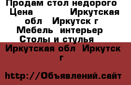 Продам стол недорого › Цена ­ 5 000 - Иркутская обл., Иркутск г. Мебель, интерьер » Столы и стулья   . Иркутская обл.,Иркутск г.